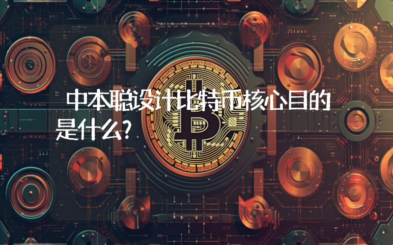 中本聪设计比特币核心目的是什么？