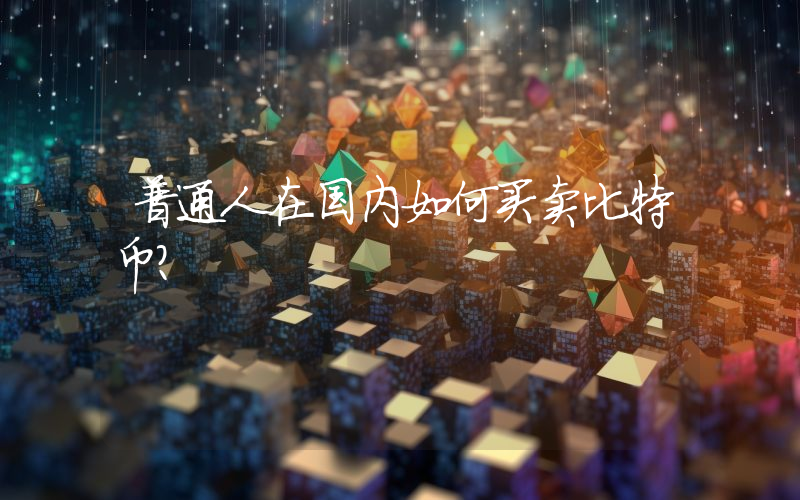 普通人在国内如何买卖比特币？