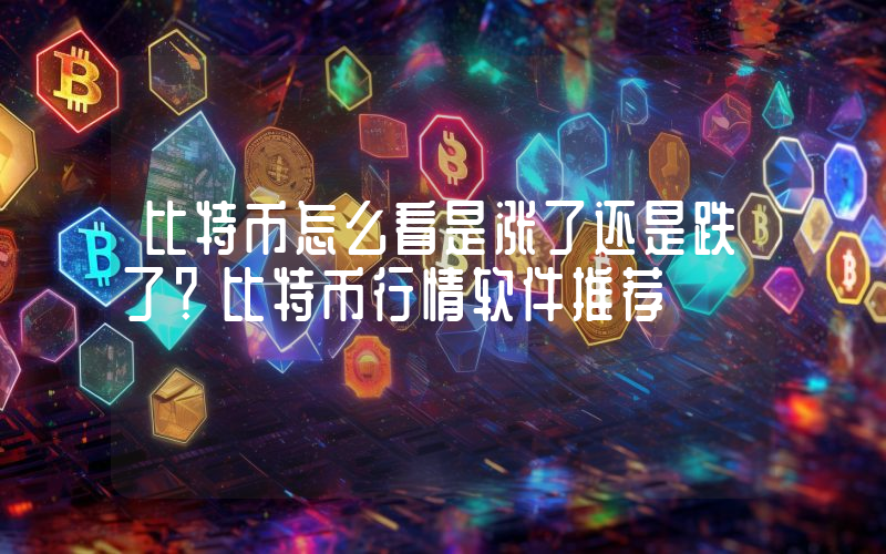 比特币怎么看是涨了还是跌了？比特币行情软件推荐
