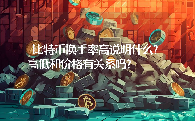 比特币换手率高说明什么？高低和价格有关系吗？