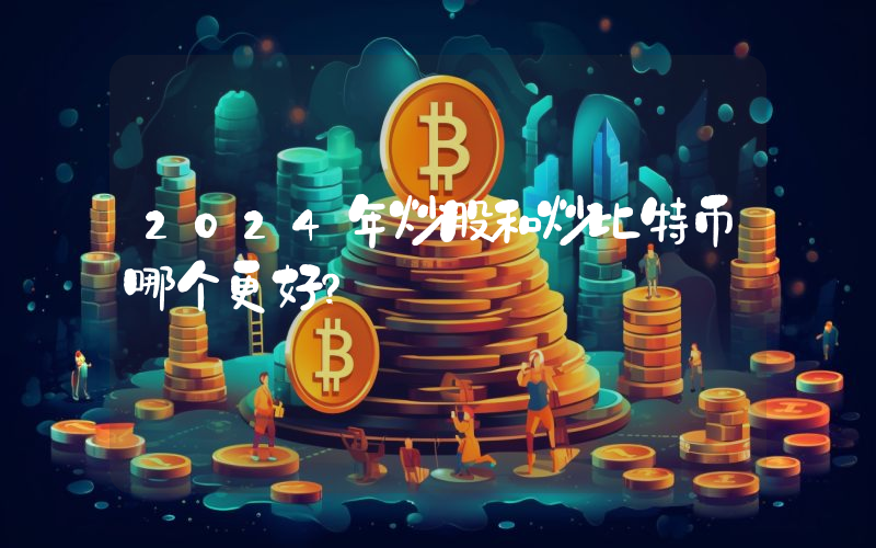 2024年炒股和炒比特币哪个更好？