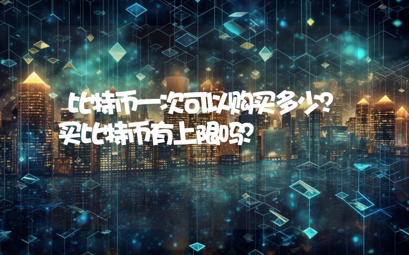 比特币一次可以购买多少？买比特币有上限吗？