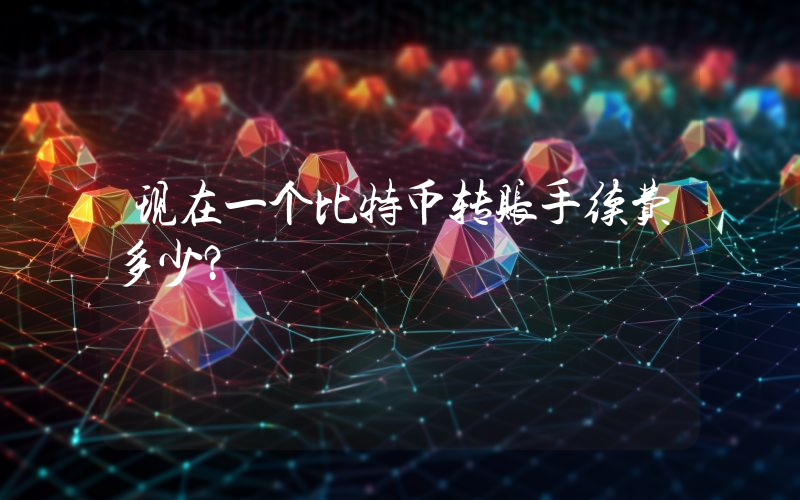 现在一个比特币转账手续费多少？