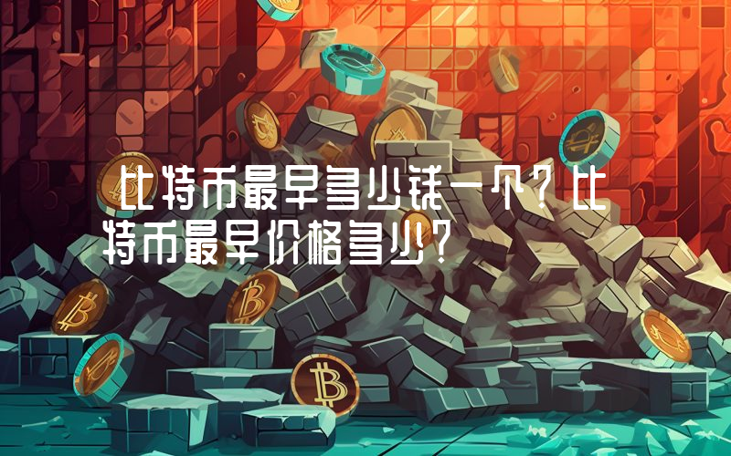 比特币最早多少钱一个？比特币最早价格多少？