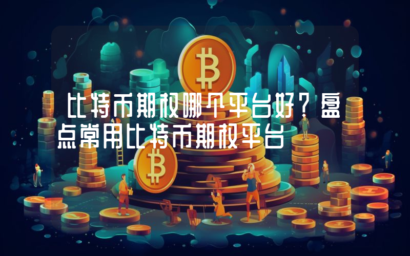 比特币期权哪个平台好？盘点常用比特币期权平台
