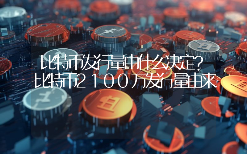 比特币发行量由什么决定？比特币2100万发行量由来