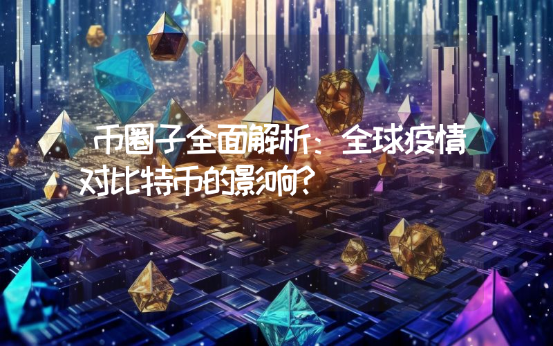 币圈子全面解析：全球疫情对比特币的影响？