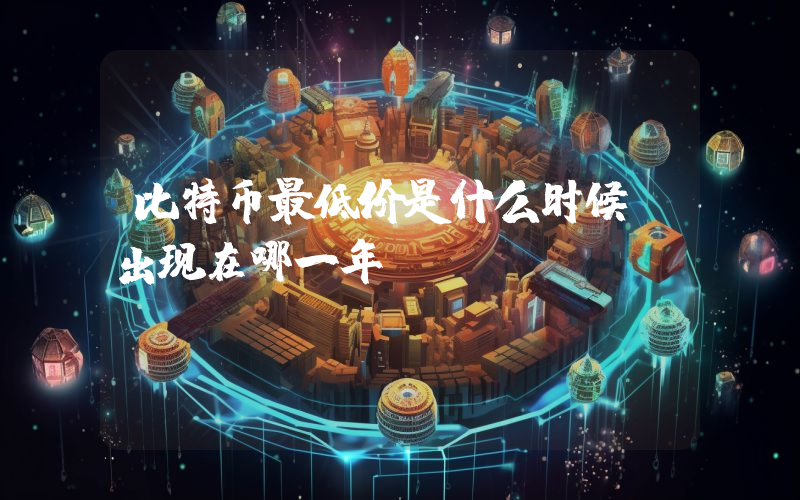 比特币最低价是什么时候？出现在哪一年？