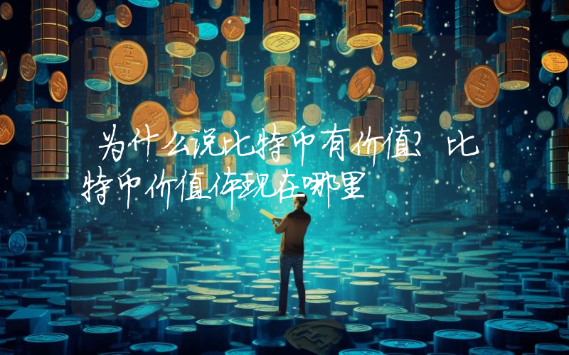 为什么说比特币有价值？比特币价值体现在哪里