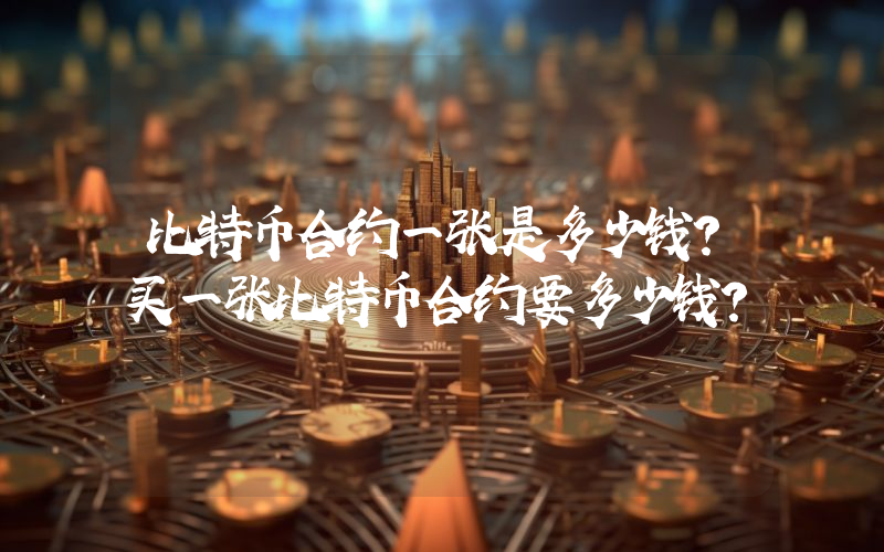 比特币合约一张是多少钱？买一张比特币合约要多少钱？