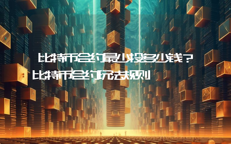 比特币合约最少投多少钱？比特币合约玩法规则