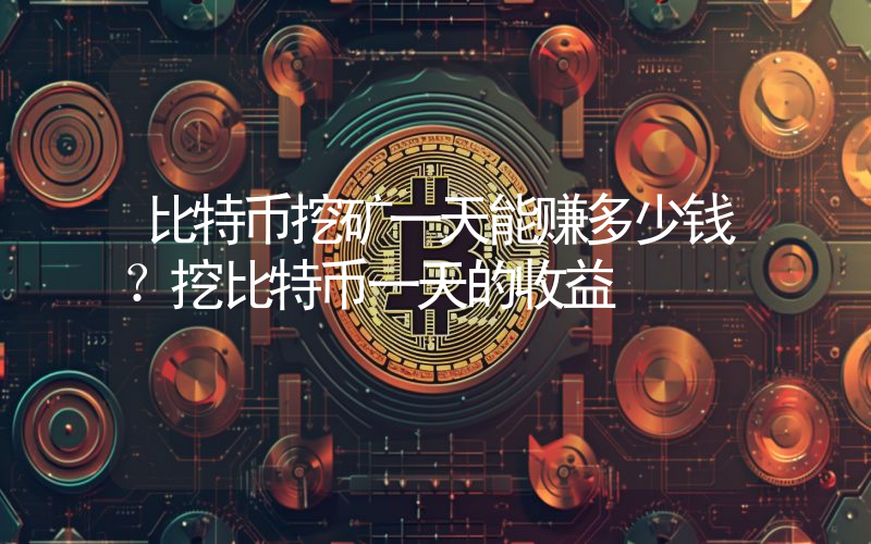 比特币挖矿一天能赚多少钱？挖比特币一天的收益