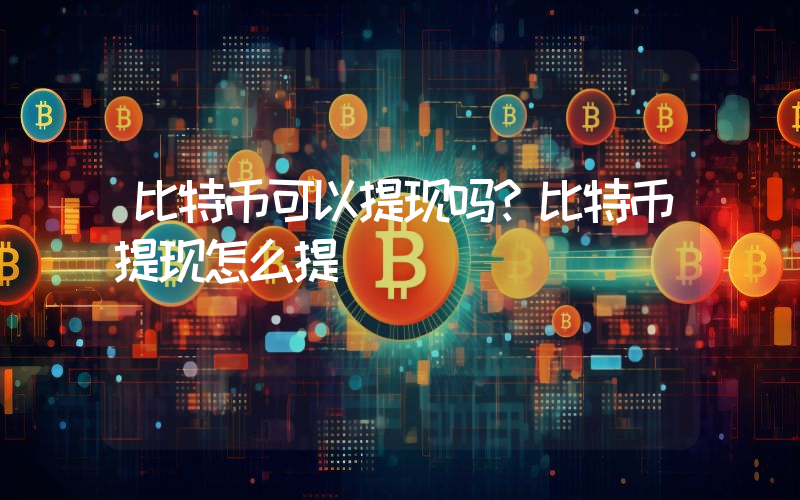 比特币可以提现吗？比特币提现怎么提