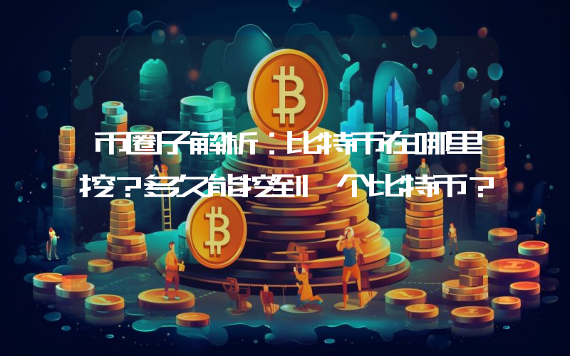 币圈子解析：比特币在哪里挖？多久能挖到一个比特币？