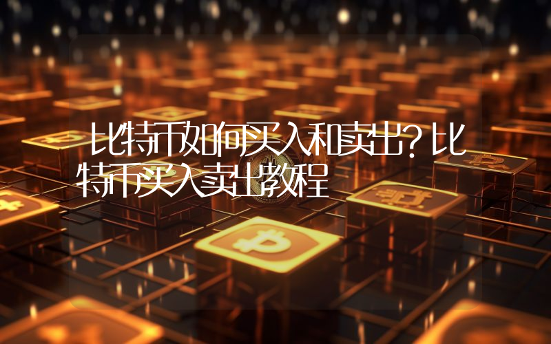 比特币如何买入和卖出？比特币买入卖出教程