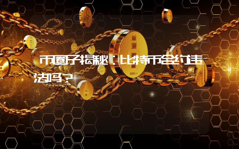 币圈子揭秘：比特币合约违法吗？