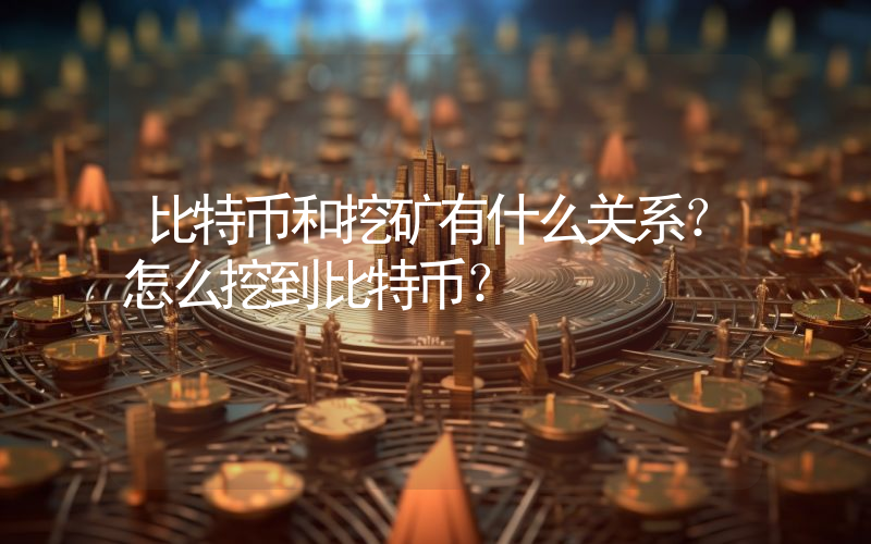 比特币和挖矿有什么关系？怎么挖到比特币？
