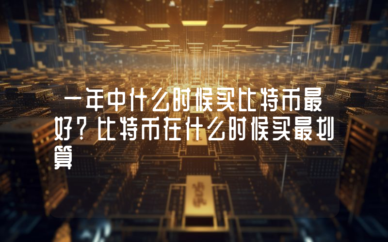一年中什么时候买比特币最好？比特币在什么时候买最划算