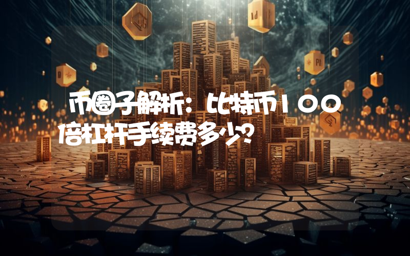 币圈子解析：比特币100倍杠杆手续费多少？