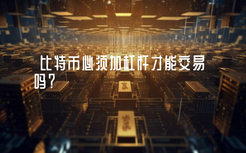 比特币必须加杠杆才能交易吗？