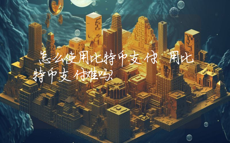 怎么使用比特币支付？用比特币支付难吗？
