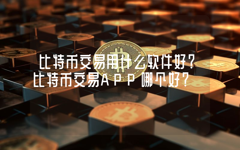 比特币交易用什么软件好？比特币交易APP哪个好？