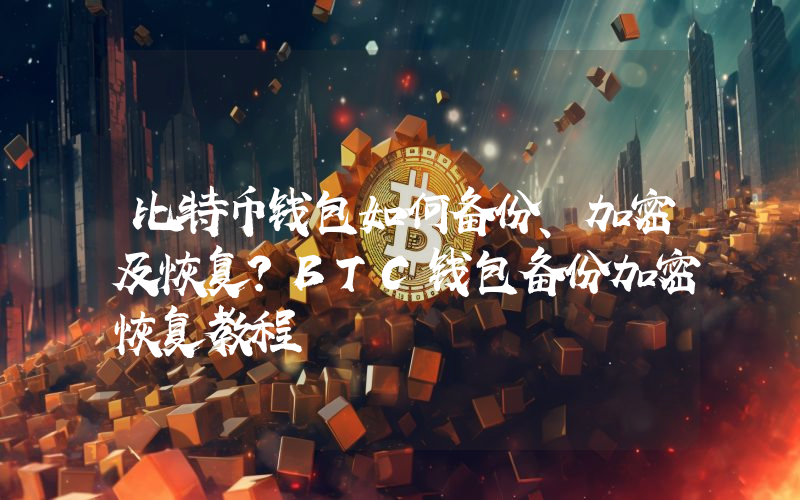 比特币钱包如何备份、加密及恢复？BTC钱包备份加密恢复教程
