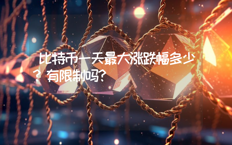 比特币一天最大涨跌幅多少？有限制吗？