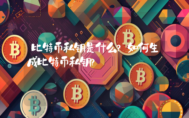 比特币私钥是什么？如何生成比特币私钥？