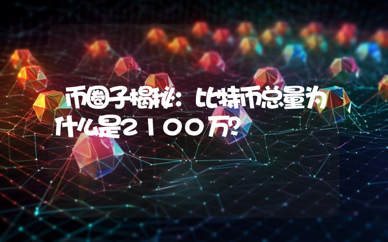 币圈子揭秘：比特币总量为什么是2100万？