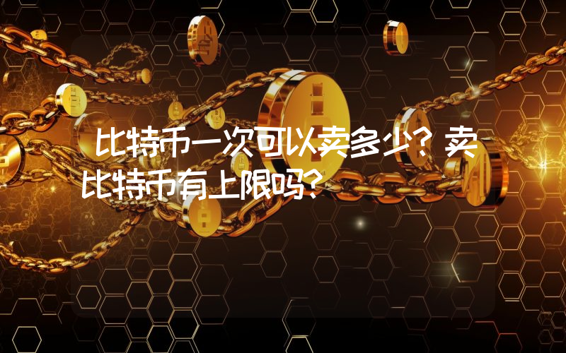 比特币一次可以卖多少？卖比特币有上限吗？