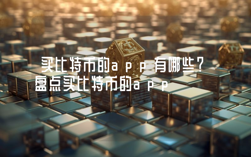 买比特币的app有哪些？盘点买比特币的app