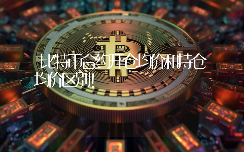 比特币合约开仓均价和持仓均价区别！