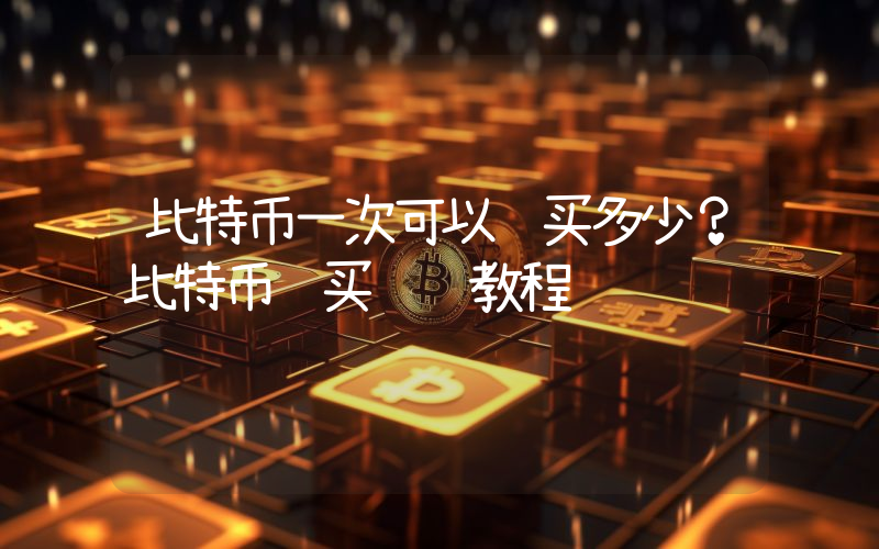 比特币一次可以购买多少？比特币购买详细教程