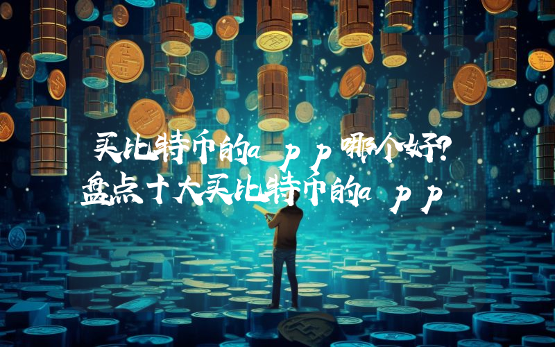 买比特币的app哪个好？盘点十大买比特币的app