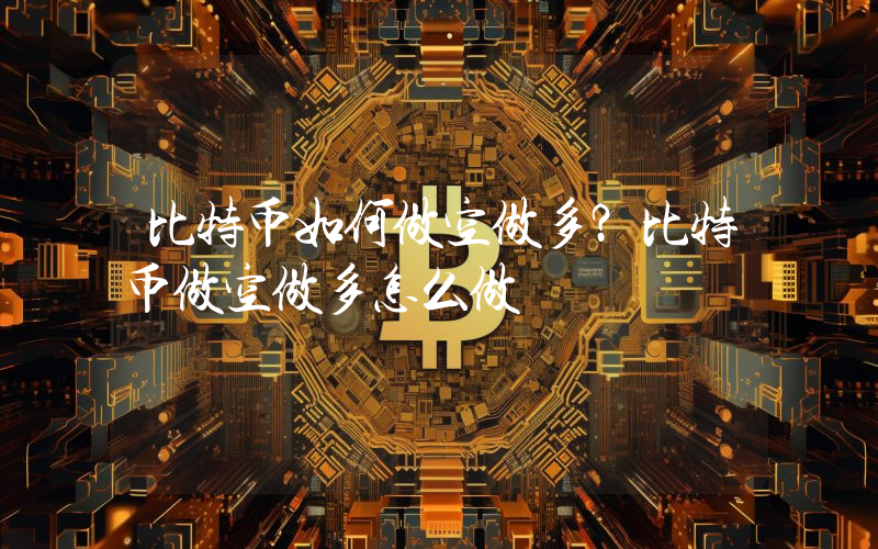 比特币如何做空做多？比特币做空做多怎么做