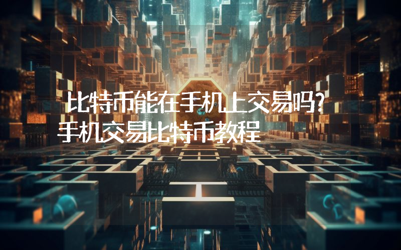 比特币能在手机上交易吗？手机交易比特币教程