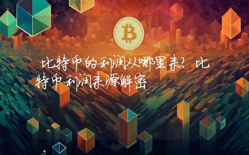 比特币的利润从哪里来？比特币利润来源解密