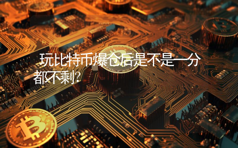 玩比特币爆仓后是不是一分都不剩？
