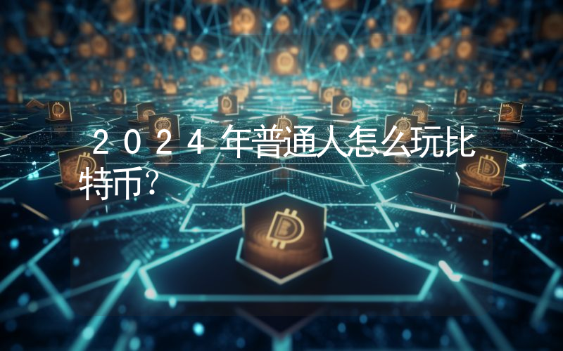 2024年普通人怎么玩比特币？