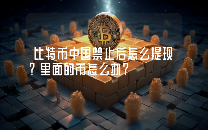 比特币中国禁止后怎么提现？里面的币怎么办？
