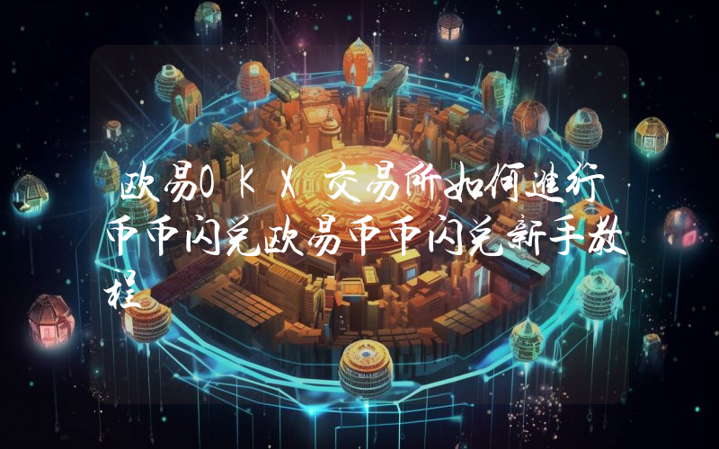 欧易OKX交易所如何进行币币闪兑欧易币币闪兑新手教程