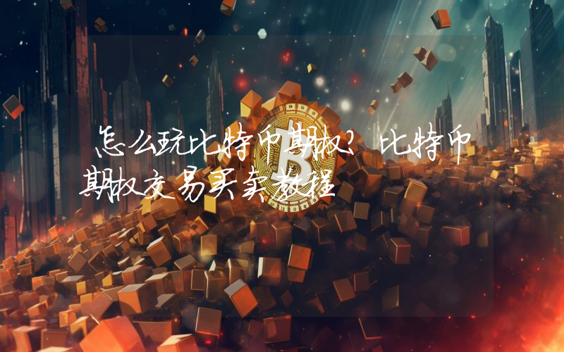 怎么玩比特币期权？比特币期权交易买卖教程