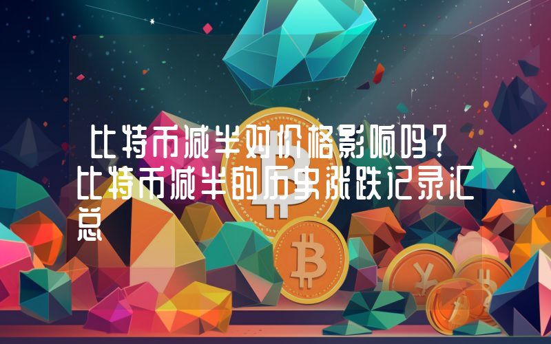 比特币减半对价格影响吗？比特币减半的历史涨跌记录汇总
