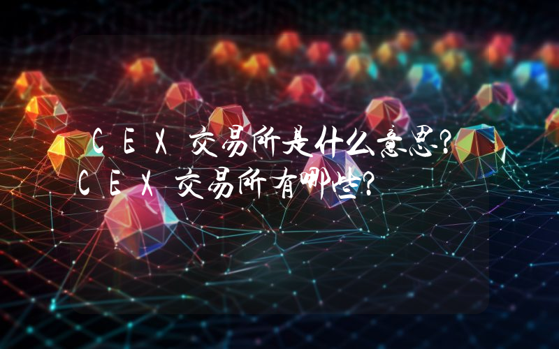 CEX交易所是什么意思？CEX交易所有哪些？