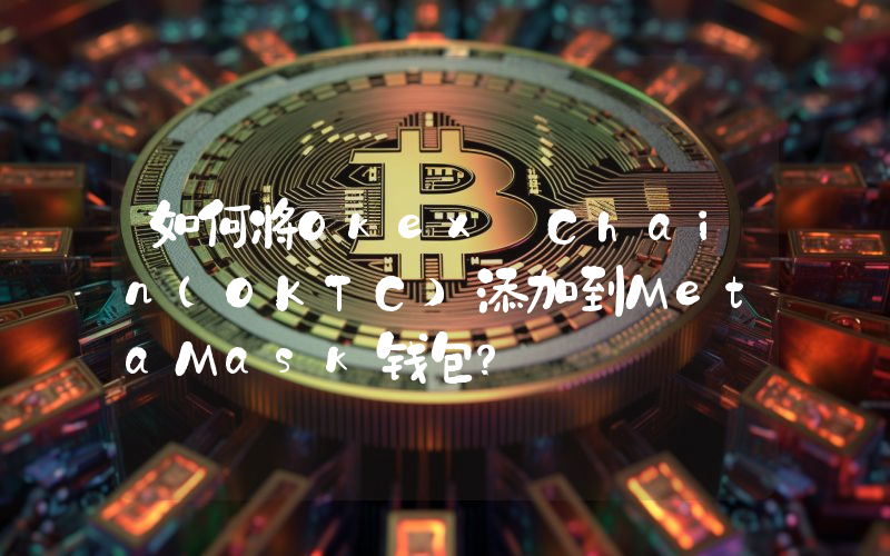 如何将Okex Chain(OKTC)添加到MetaMask钱包？