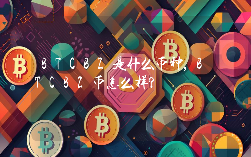 BTCBZ是什么币种，BTCBZ币怎么样？