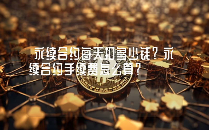 永续合约每天扣多少钱？永续合约手续费怎么算？