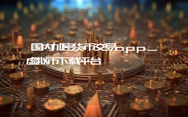 国内加密货币交易app_虚拟币下载平台