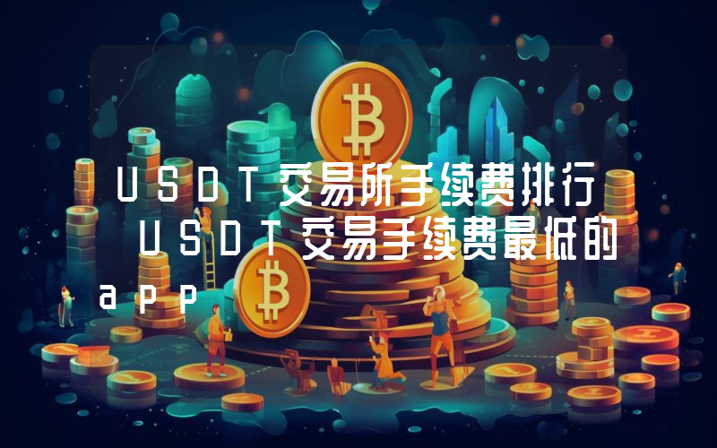 USDT交易所手续费排行 USDT交易手续费最低的app